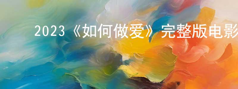 ﻿毕海燕的网络影视资源,﻿2023《如何做爱》完整版电影/在线观看/百度云-美剧天堂